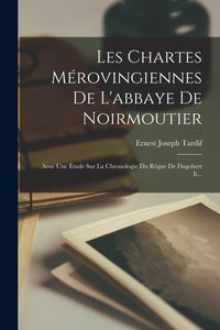 Produktbild: Les Chartes M&eacute;rovingiennes De L'abbaye De Noirmoutier: Avec Une &Eacute;tude Sur La Chronologie Du R&egrave;gne De Dagobert Ii...