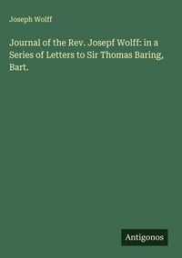 Produktbild: Journal of the Rev. Josepf Wolff: in a Series of Letters to Sir Thomas Baring, Bart.