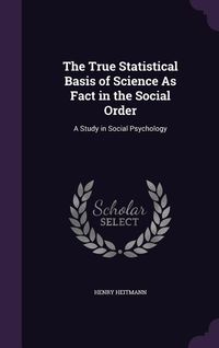 Produktbild: The True Statistical Basis of Science As Fact in the Social Order: A Study in Social Psychology