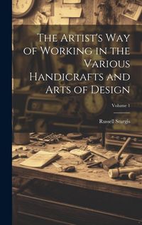 Produktbild: The Artist's Way of Working in the Various Handicrafts and Arts of Design; Volume 1