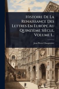 Produktbild: Histoire De La Renaissance Des Lettres En Europe Au Quinzi&egrave;me Si&egrave;cle, Volume 1...