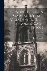 Produktbild: The Works of ... John Bramhall [Ed. by J. Vesey]. 5 Vols., (Libr. of Anglo-Cath. Theol.); Volume IV