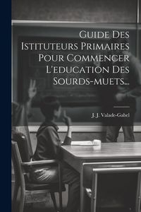 Produktbild: Guide Des Istituteurs Primaires Pour Commencer L'education Des Sourds-muets...
