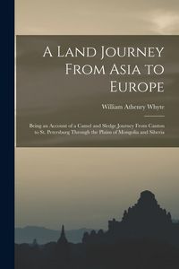 Produktbild: A Land Journey From Asia to Europe: Being an Account of a Camel and Sledge Journey From Canton to St. Petersburg Through the Plains of Mongolia and Si