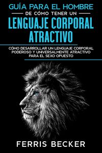 Produktbild: Gu&iacute;a para el Hombre de C&oacute;mo Tener un Lenguaje Corporal Atractivo: C&oacute;mo desarrollar un lenguaje corporal poderoso y universalmente atractivo para el se