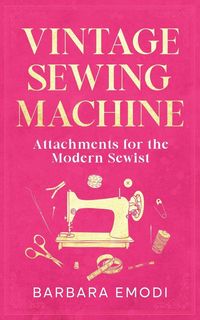 Produktbild: Vintage Sewing Machine Attachments for the Modern Sewist