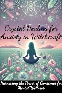 Produktbild: Crystal Healing for Anxiety in Witchcraft: Harnessing the Power of Gemstones for Mental Wellness