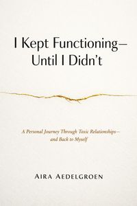 Produktbild: I Kept Functioning - Until I Didn't - A Personal Journey Through Toxic Relationships - and Back to Myself
