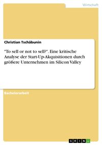 Produktbild: "To sell or not to sell?". Eine kritische Analyse der Start-Up-Akquisitionen durch gr&ouml;&szlig;ere Unternehmen im Silicon Valley