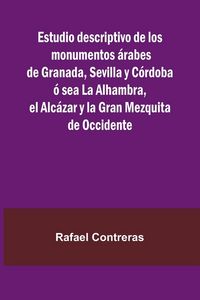 Produktbild: Estudio Descriptivo De Los Monumentos rabes De Granada, Sevilla Y C rdoba Sea La Alhambra, El Alc zar Y La Gran Mezquita De Occidente