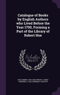 Produktbild: Catalogue of Books by English Authors who Lived Before the Year 1700, Forming a Part of the Library of Robert Hoe