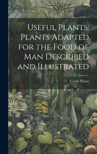 Produktbild: Useful Plants. Plants Adapted for the Food of Man Described and Illustrated