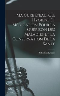 Produktbild: Ma Cure D'eau, Ou, Hygiène Et Médication Pour La Guérison Des Maladies Et La Conservation De La Santé