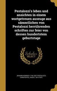 Produktbild: Pestalozzi's leben und ansichten in einem wortgetreuen auszuge aus s&auml;mmtlichen von Pestalozzi herr&uuml;hrenden schriften zur feier von dessen hundertstem
