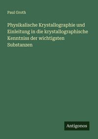 Produktbild: Physikalische Krystallographie und Einleitung in die krystallographische Kenntniss der wichtigsten Substanzen