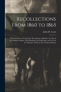 Produktbild: Recollections From 1860 to 1865: With Incidents of Camp Life, Descriptions of Battles, the Life of the Southern Soldier, his Hardships and Sufferings,