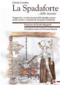 Produktbild: La Spadaforte... delle massaie. Viaggio fra i vecchi ricettari delle famiglie senesi: storia, ricette e curiosit&agrave; di una gelosa tradizione
