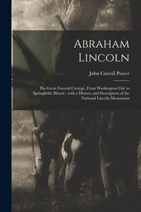 Produktbild: Abraham Lincoln: His Great Funeral Cortege, From Washington City to Springfield, Illinois: With a History and Description of the Nation