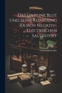 Produktbild: Das Unreine Blut und Seine Reinigung Durch Negativ-Electrischen Sauerstoff