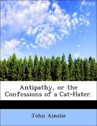 Produktbild: Ainslie, J: Antipathy, or the Confessions of a Cat-Hater.