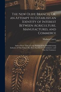 Produktbild: The New Olive Branch, Or, an Attempt to Establish an Identity of Interest Between Agriculture, Manufactures, and Commerce: And to Prove That a Large P