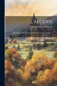 Produktbild: L'alg&eacute;rie: Des Moyens De Conserver Et D'utiliser Cette Conqu&ecirc;te...