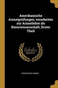 Produktbild: Amerikanische Arzneipr&uuml;fungen, Vorarbeiten Zur Arzneilehre ALS Naturwissenschaft, Erster Theil