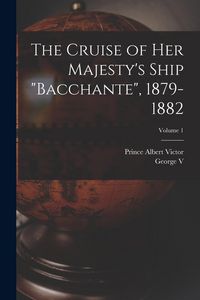 Produktbild: The Cruise of Her Majesty's Ship "Bacchante", 1879-1882; Volume 1