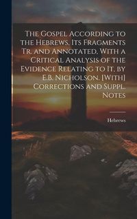 Produktbild: The Gospel According to the Hebrews, Its Fragments Tr. and Annotated, With a Critical Analysis of the Evidence Relating to It, by E.B. Nicholson. [Wit