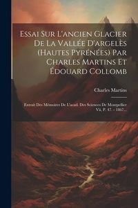 Produktbild: Essai Sur L'ancien Glacier De La Vall&eacute;e D'argel&egrave;s (hautes Pyr&eacute;n&eacute;es) Par Charles Martins Et &Eacute;douard Collomb