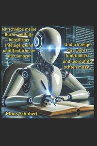 Produktbild: Ich schreibe meine B&uuml;cher mithilfe k&uuml;nstlicher Intelligenz und ver&ouml;ffentliche sie &uuml;ber Amazon