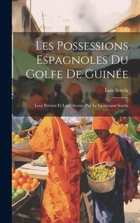 Produktbild: Les Possessions Espagnoles Du Golfe De Guin&eacute;e: Leur Pr&eacute;sent Et Leur Avenir, Par Le Lieutenant Sorela