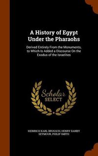 Produktbild: A History of Egypt Under the Pharaohs: Derived Entirely From the Monuments, to Which Is Added a Discourse On the Exodus of the Israelites