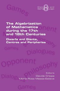 Produktbild: The Algebrization of Mathematics during the 17th and 18th Centuries. Dwarfs and Giants, Centres and Peripheries