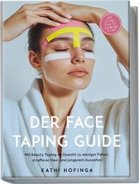 Produktbild: Der Face Taping Guide: Mit Beauty Taping im Gesicht zu weniger Falten, strafferer Haut und j&uuml;ngerem Aussehen - inkl. 21 Tage Glow-Up Challenge & FAQ
