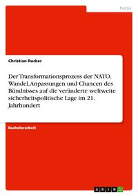 Produktbild: Der Transformationsprozess der NATO. Wandel, Anpassungen und Chancen des B&uuml;ndnisses auf die ver&auml;nderte weltweite sicherheitspolitische Lage im 21. Jahrhundert