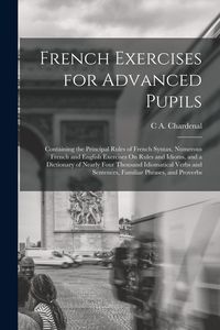 Produktbild: French Exercises for Advanced Pupils: Containing the Principal Rules of French Syntax, Numerous French and English Exercises On Rules and Idioms, and