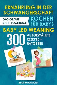 Bild vom Artikel Ernährung in der Schwangerschaft | Kochen für Babys | Baby Led Weaning. 3 in 1 Kochbuch mit 300 ausgewählten Rezepten vom Autor Brigitte Holzapfel