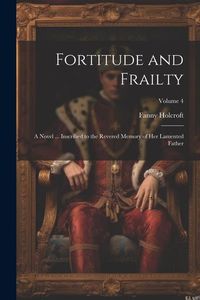 Produktbild: Fortitude and Frailty; a Novel ... Inscribed to the Revered Memory of her Lamented Father; Volume 4
