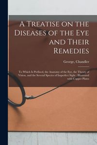 Produktbild: A Treatise on the Diseases of the Eye and Their Remedies: to Which is Prefixed, the Anatomy of the Eye, the Theory of Vision, and the Several Species