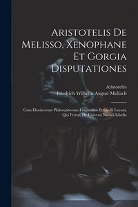 Produktbild: Aristotelis De Melisso, Xenophane Et Gorgia Disputationes: Cum Eleaticorum Philosophorum Fragmentis Et Ocelli Lucani, Qui Fertur, De Universi Natura L