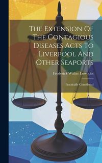 Produktbild: The Extension Of The Contagious Diseases Acts To Liverpool And Other Seaports: Practically Considered