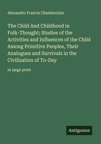 Produktbild: The Child And Childhood in Folk-Thought; Studies of the Activities and Influences of the Child Among Primitive Peoples, Their Analogues and Survivals