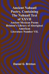 Produktbild: Ancient Nahuatl Poetry, Containing the Nahuatl Text of XXVII Ancient Mexican Poems Brinton's Library of Aboriginal American Literature Number VII.