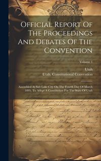 Produktbild: Official Report Of The Proceedings And Debates Of The Convention: Assembled At Salt Lake City On The Fourth Day Of March 1895, To Adopt A Constitution