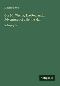 Produktbild: Our Mr. Wrenn; The Romantic Adventures of a Gentle Man