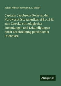 Produktbild: Capitain Jacobsen's Reise an der Nordwestk&uuml;ste Amerikas 1881-1883 zum Zwecke ethnologischer Sammlungen und Erkundigungen nebst Beschreibung pers&ouml;nlich
