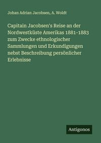 Produktbild: Capitain Jacobsen's Reise an der Nordwestk&uuml;ste Amerikas 1881-1883 zum Zwecke ethnologischer Sammlungen und Erkundigungen nebst Beschreibung pers&ouml;nlicher Erlebnisse