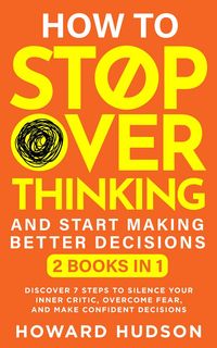 Produktbild: How To Stop Overthinking And Start Making Better Decisions: 2 in 1 - Discover 7 Steps to Silence Your Inner Critic, Overcome Fear, and Make Confident