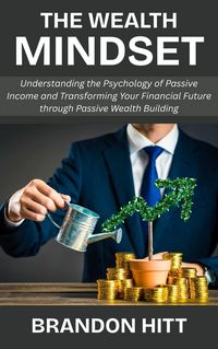Produktbild: The Wealth Mindset: Understanding the Psychology of Passive Income and Transforming Your Financial Future through Passive Wealth Building